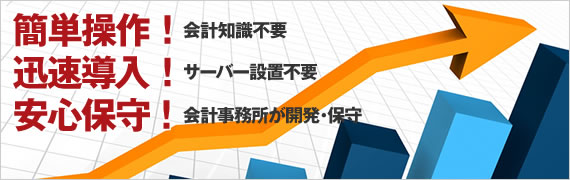 簡単操作！会計知識不要　迅速導入！サーバー設置不要　安心保守！会計事務所が開発・保守
