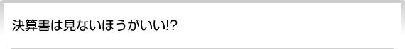 決算書は見ないほうがいい!?